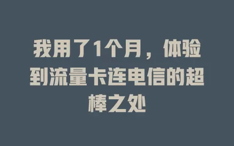 我用了1个月，体验到流量卡连电信的超棒之处