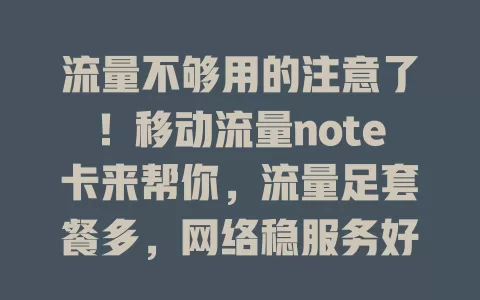 流量不够用的注意了！移动流量note卡来帮你，流量足套餐多，网络稳服务好，告别流量烦恼
