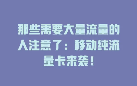 那些需要大量流量的人注意了：移动纯流量卡来袭！