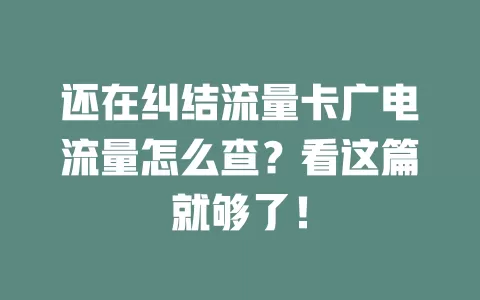 还在纠结流量卡广电流量怎么查?看这篇就够了!