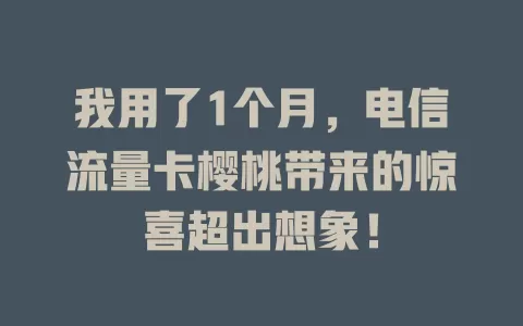 我用了1个月，电信流量卡樱桃带来的惊喜超出想象！