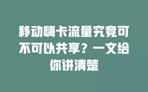 移动嗨卡流量究竟可不可以共享？一文给你讲清楚