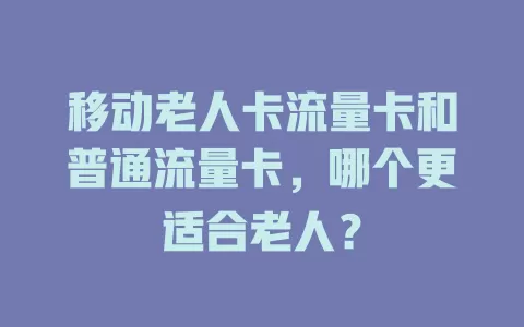 移动老人卡流量卡和普通流量卡，哪个更适合老人？