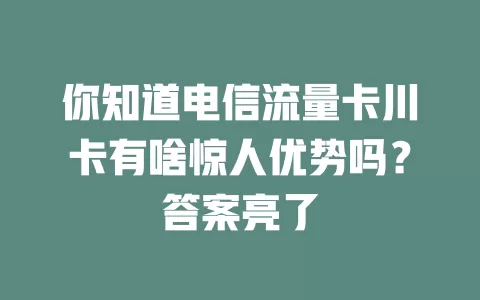 你知道电信流量卡川卡有啥惊人优势吗？答案亮了