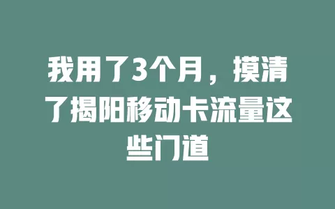 我用了3个月，摸清了揭阳移动卡流量这些门道