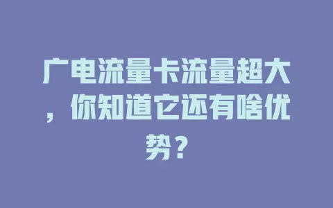 广电流量卡流量超大，你知道它还有啥优势？