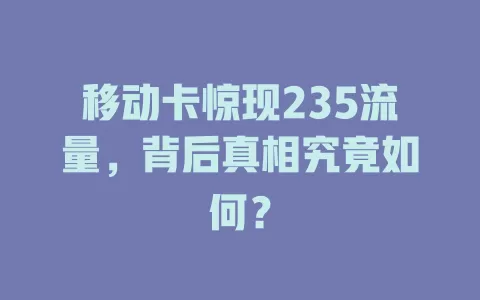 移动卡惊现235流量，背后真相究竟如何？