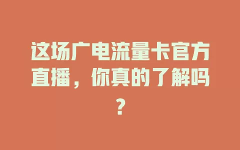 这场广电流量卡官方直播，你真的了解吗？