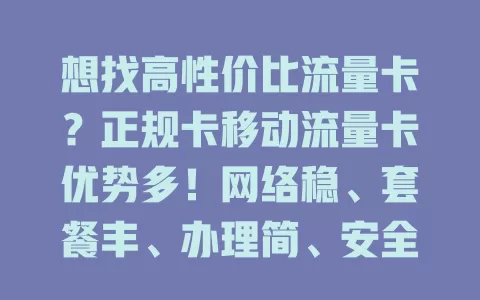 想找高性价比流量卡？正规卡移动流量卡优势多！网络稳、套餐丰、办理简、安全高，满足数字生活需求