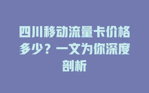 四川移动流量卡价格多少？一文为你深度剖析