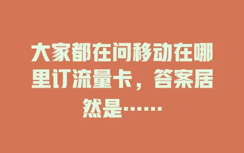 大家都在问移动在哪里订流量卡，答案居然是……