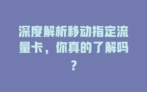 深度解析移动指定流量卡，你真的了解吗？