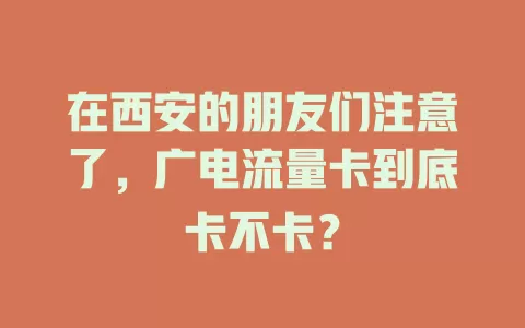 在西安的朋友们注意了，广电流量卡到底卡不卡？