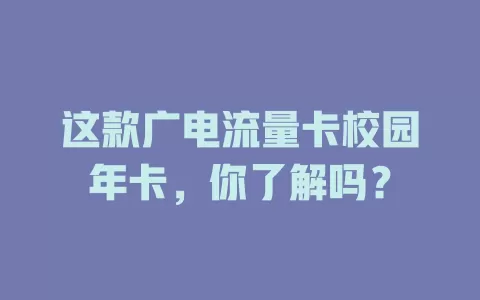这款广电流量卡校园年卡，你了解吗？
