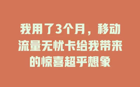 我用了3个月，移动流量无忧卡给我带来的惊喜超乎想象