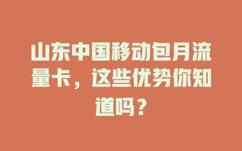 山东中国移动包月流量卡，这些优势你知道吗？