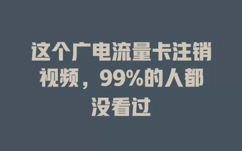 这个广电流量卡注销视频，99%的人都没看过