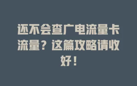 还不会查广电流量卡流量？这篇攻略请收好！