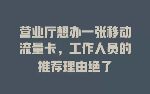 营业厅想办一张移动流量卡，工作人员的推荐理由绝了