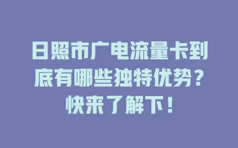 日照市广电流量卡到底有哪些独特优势？快来了解下！