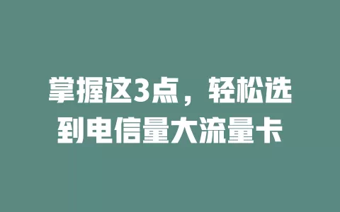 掌握这3点，轻松选到电信量大流量卡