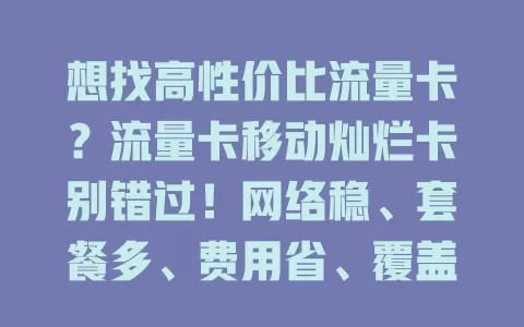 想找高性价比流量卡？流量卡移动灿烂卡别错过！网络稳、套餐多、费用省、覆盖广，客服贴心，是你的上网好助手！