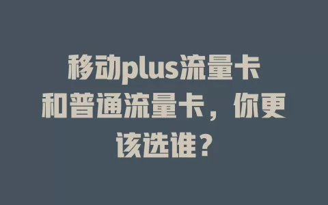 移动plus流量卡和普通流量卡，你更该选谁？