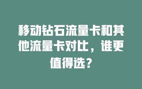 移动钻石流量卡和其他流量卡对比，谁更值得选？