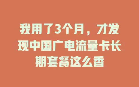 我用了3个月，才发现中国广电流量卡长期套餐这么香