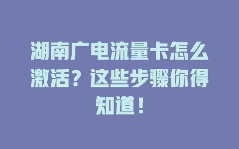 湖南广电流量卡怎么激活？这些步骤你得知道！