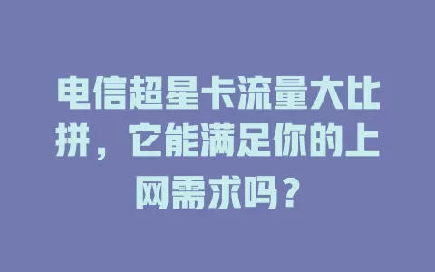电信超星卡流量大比拼，它能满足你的上网需求吗？