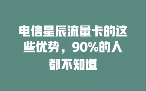 电信星辰流量卡的这些优势，90%的人都不知道