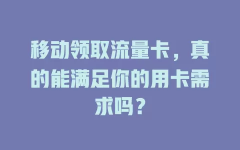 移动领取流量卡，真的能满足你的用卡需求吗？