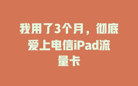 我用了3个月，彻底爱上电信iPad流量卡