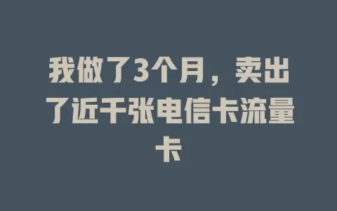 我做了3个月，卖出了近千张电信卡流量卡