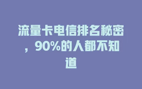 流量卡电信排名秘密，90%的人都不知道