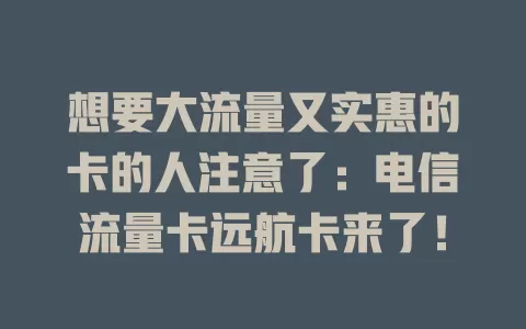 想要大流量又实惠的卡的人注意了：电信流量卡远航卡来了！