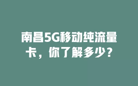 南昌5G移动纯流量卡，你了解多少？