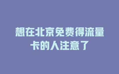 想在北京免费得流量卡的人注意了