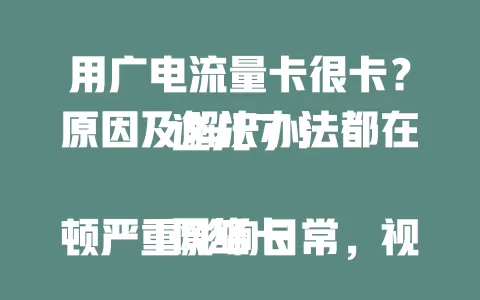 用广电流量卡很卡？原因及解决办法都在这儿了！

网络卡顿严重影响日常，视频会议、看电影都受干扰。原因一是网络覆盖差，偏远山区或信号遮挡处易卡顿；二是设备性能问题，老旧设备适配不佳。面对此情况，可先检查设备，清理缓存、更新软件，也能联系运营商反馈网络状况。
