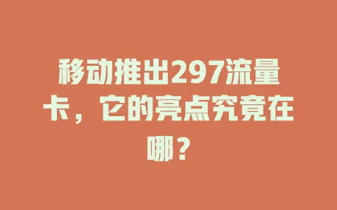 移动推出297流量卡，它的亮点究竟在哪？