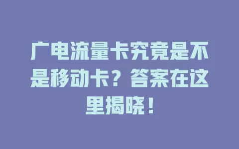 广电流量卡究竟是不是移动卡？答案在这里揭晓！