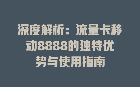 深度解析：流量卡移动8888的独特优势与使用指南