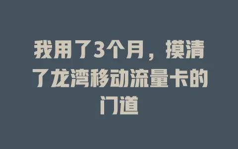 我用了3个月，摸清了龙湾移动流量卡的门道