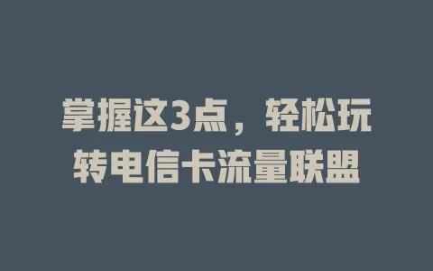 掌握这3点，轻松玩转电信卡流量联盟