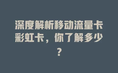 深度解析移动流量卡彩虹卡，你了解多少？