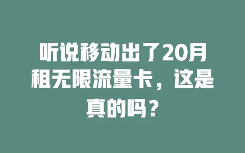 听说移动出了20月租无限流量卡，这是真的吗？