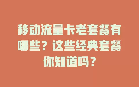 移动流量卡老套餐有哪些？这些经典套餐你知道吗？