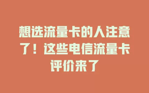 想选流量卡的人注意了！这些电信流量卡评价来了