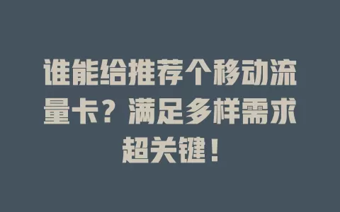 谁能给推荐个移动流量卡？满足多样需求超关键！